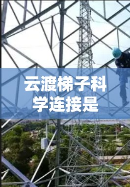 云渡梯子科学连接是一种结合云计算技术与科学研究的工具，旨在高效连接和整合多源数据与计算资源，支持科学研究的各个阶段。以下是其关键特点和应用场景